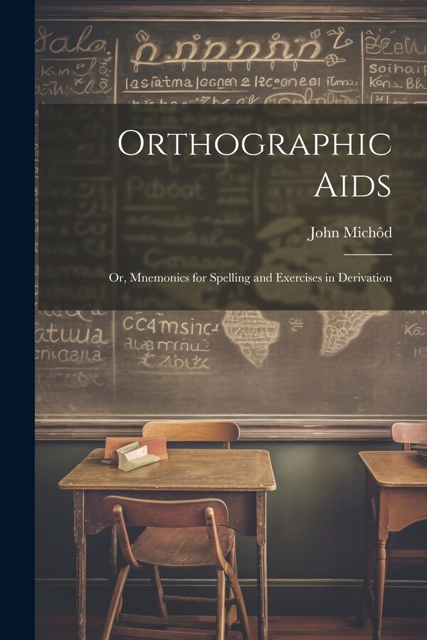 Orthographic Aids; Or Mnemonics for Spelling and Exercises in Derivation by John Michôd, Paperback | Indigo Chapters