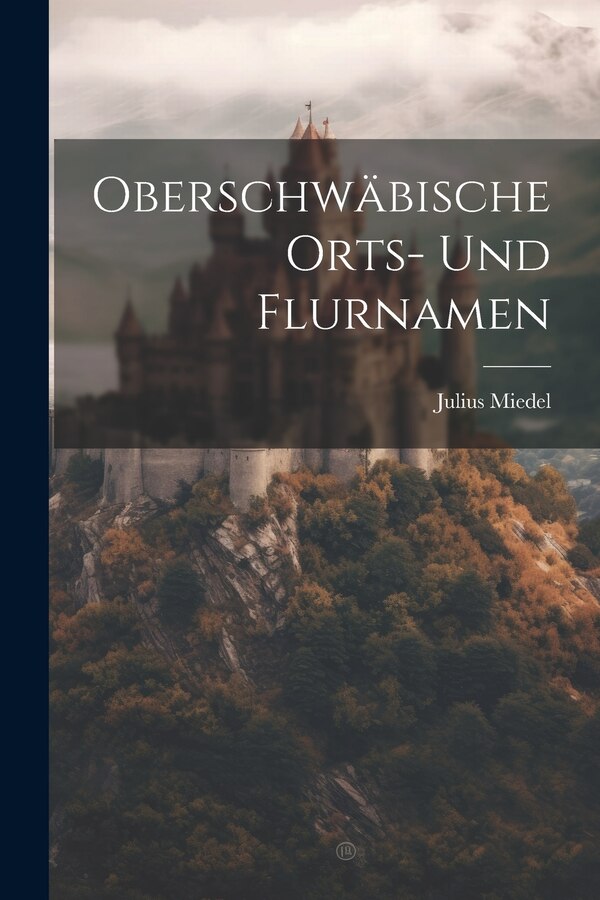 Oberschwäbische Orts- Und Flurnamen by Julius Miedel, Paperback | Indigo Chapters