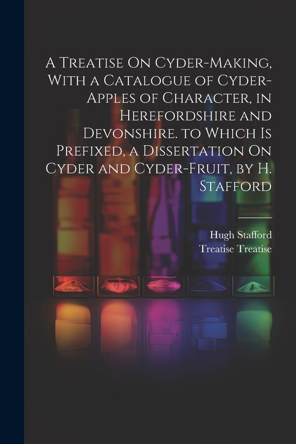 A Treatise On Cyder-Making With a Catalogue of Cyder-Apples of Character in Herefordshire and Devonshire. to Which Is Prefixed a | Indigo Chapters