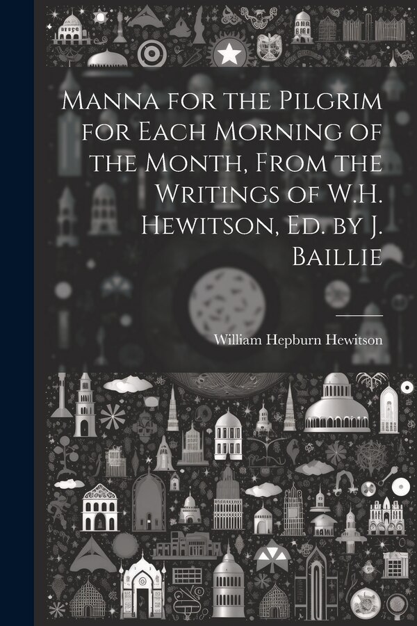 Manna for the Pilgrim for Each Morning of the Month From the Writings of W.H. Hewitson Ed. by J. Baillie by William Hepburn Hewitson, Paperback