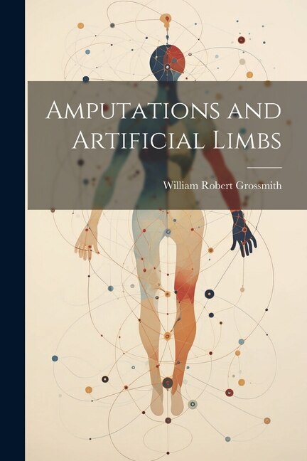 Amputations and Artificial Limbs by William Robert Grossmith, Paperback | Indigo Chapters