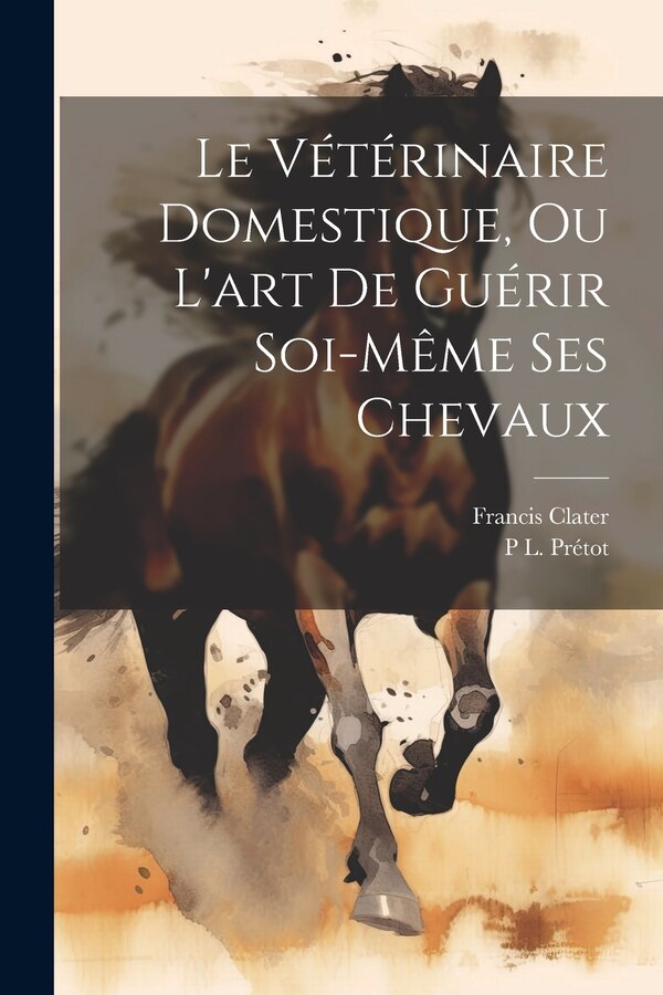 Le Vétérinaire Domestique Ou L'art De Guérir Soi-Même Ses Chevaux by Francis Clater, Paperback | Indigo Chapters