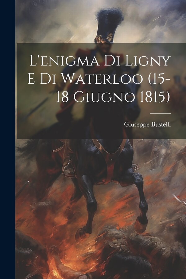 L'enigma Di Ligny E Di Waterloo (15-18 Giugno 1815) by Giuseppe Bustelli, Paperback | Indigo Chapters