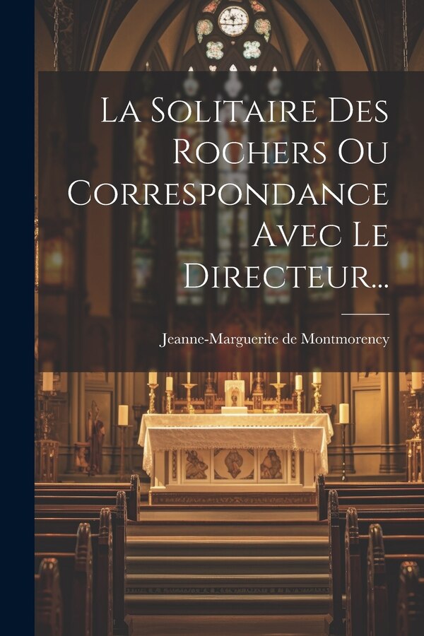La Solitaire Des Rochers Ou Correspondance Avec Le Directeur. by Jeanne-Marguerite de Montmorency, Paperback | Indigo Chapters