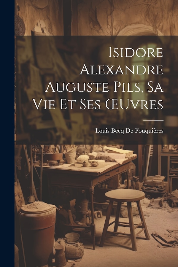 Isidore Alexandre Auguste Pils Sa Vie Et Ses OEuvres by Louis Becq De Fouquières, Paperback | Indigo Chapters