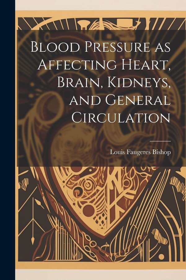 Blood Pressure as Affecting Heart Brain Kidneys and General Circulation by Louis Faugeres Bishop, Paperback | Indigo Chapters