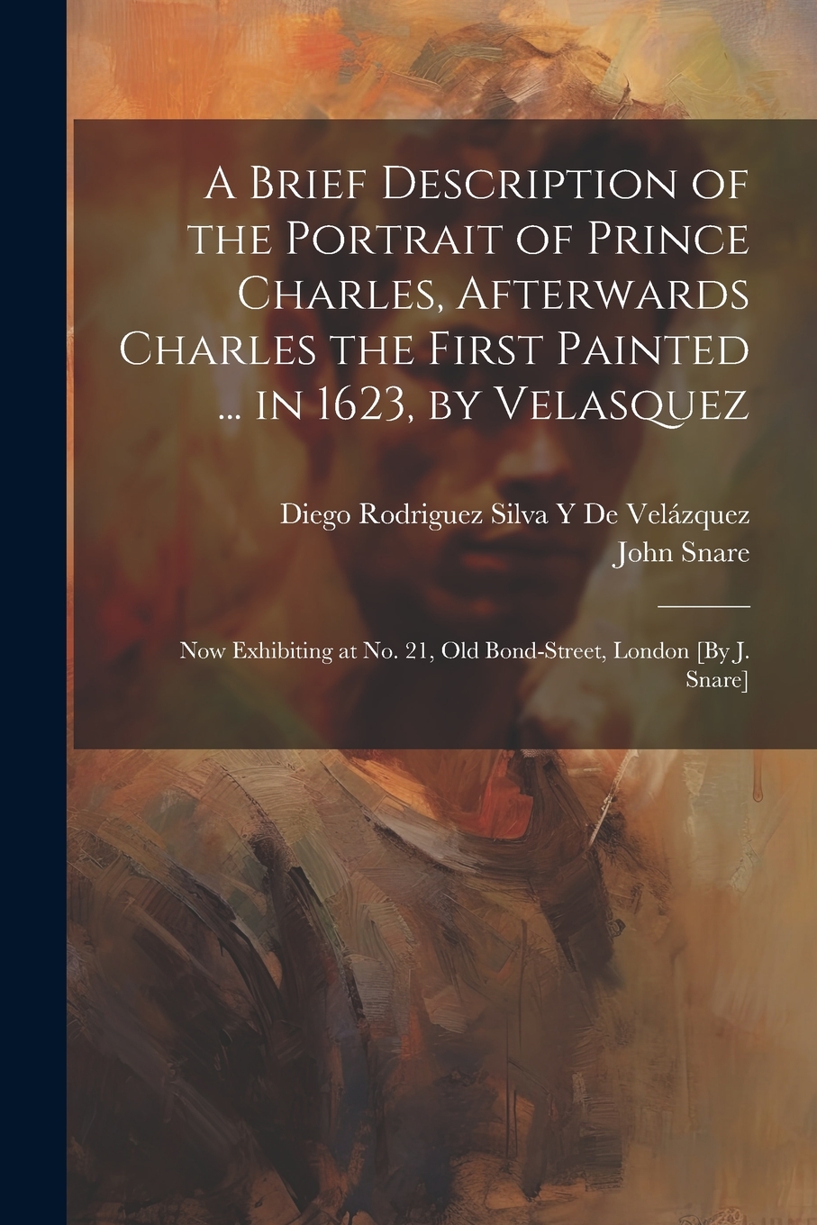 A Brief Description of the Portrait of Prince Charles Afterwards Charles the First Painted by Diego Rodriguez Silva Y De Velázquez, Paperback