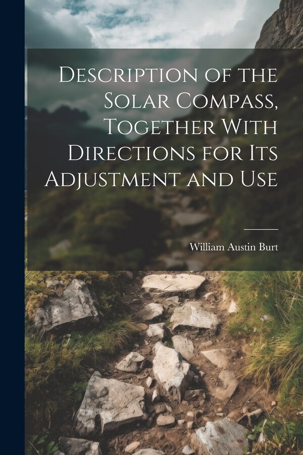 Description of the Solar Compass Together With Directions for Its Adjustment and Use by William Austin Burt, Paperback | Indigo Chapters