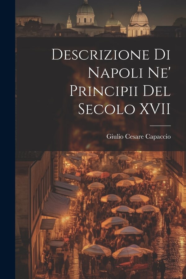 Descrizione di Napoli Ne' Principii del Secolo XVII by Giulio Cesare Capaccio, Paperback | Indigo Chapters