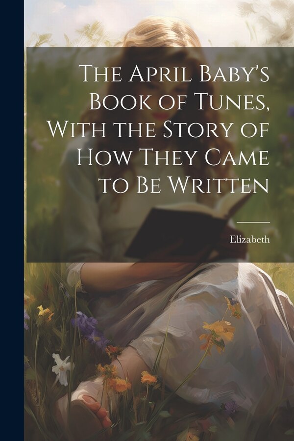 The April Baby's Book of Tunes With the Story of how They Came to be Written by 1866-1941 Elizabeth, Paperback | Indigo Chapters
