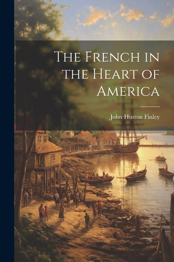 The French in the Heart of America by John Huston Finley, Paperback | Indigo Chapters