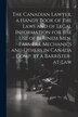 The Canadian Lawyer a Handy Book of the Laws and of Legal Information for the use of Business men Farmers Mechanics and Others in Canada