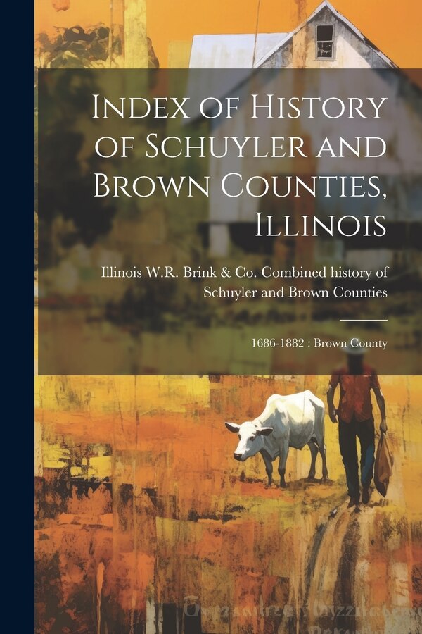 Index of History of Schuyler and Brown Counties Illinois by W R Brink & Co Combined History of, Paperback | Indigo Chapters