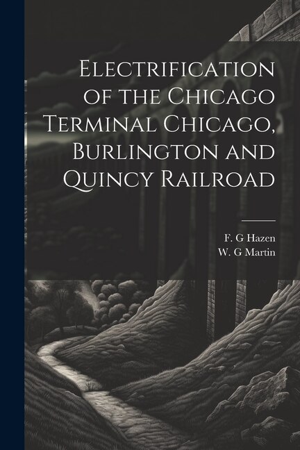 Electrification of the Chicago Terminal Chicago Burlington and Quincy Railroad by F G Hazen, Paperback | Indigo Chapters