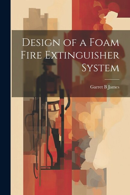 Design of a Foam Fire Extinguisher System by Garret B James, Paperback | Indigo Chapters