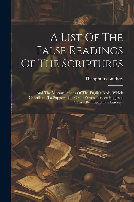 A List Of The False Readings Of The Scriptures by Theophilus Lindsey, Paperback | Indigo Chapters