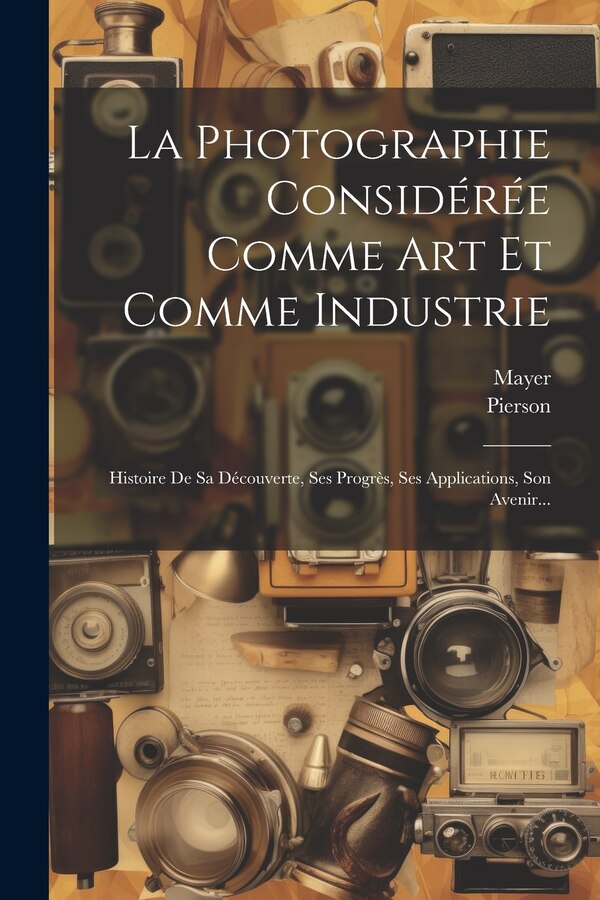 La Photographie Considérée Comme Art Et Comme Industrie by Mayer (Photographer ), Paperback | Indigo Chapters