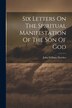 Six Letters On The Spiritual Manifestation Of The Son Of God by John William Fletcher, Paperback | Indigo Chapters