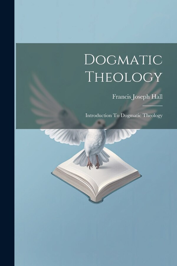 Dogmatic Theology by Francis Joseph Hall, Paperback | Indigo Chapters