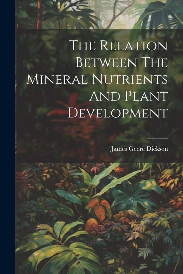 The Relation Between The Mineral Nutrients And Plant Development by James Geere Dickson, Paperback | Indigo Chapters