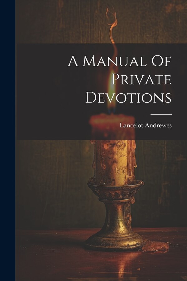 A Manual Of Private Devotions by Lancelot Andrewes (Bp of Winchester ), Paperback | Indigo Chapters