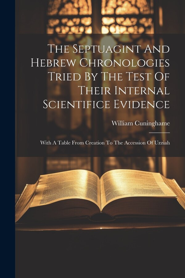 The Septuagint And Hebrew Chronologies Tried By The Test Of Their Internal Scientifice Evidence by William Cuninghame, Paperback | Indigo Chapters