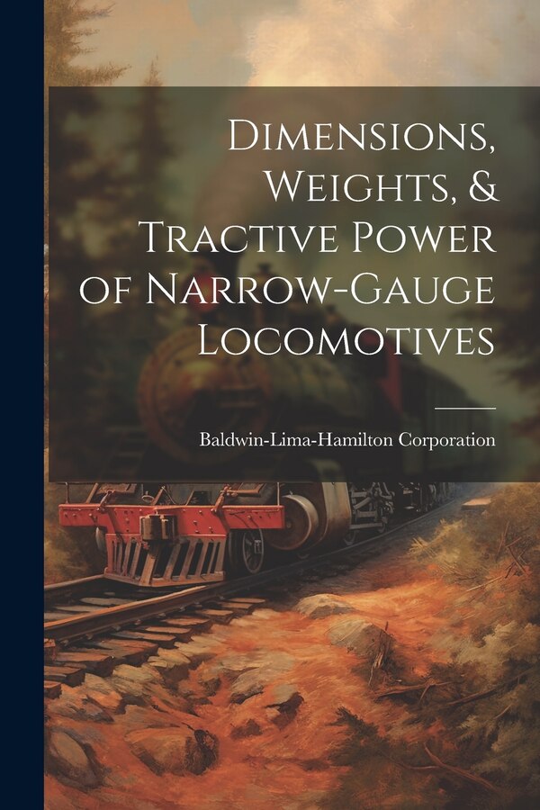 Dimensions Weights & Tractive Power of Narrow-Gauge Locomotives by Baldwin-lima-hamilton Corporation, Paperback | Indigo Chapters