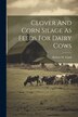 Clover And Corn Silage As Feeds For Dairy Cows by Robert W Clark