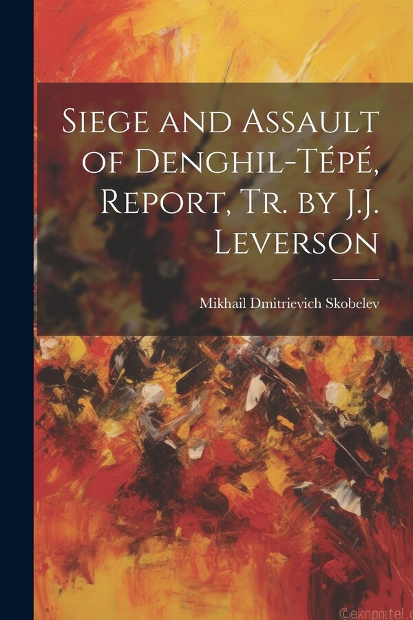 Siege and Assault of Denghil-Tépé Report Tr. by J.J. Leverson by Mikhail Dmitrievich Skobelev, Paperback | Indigo Chapters