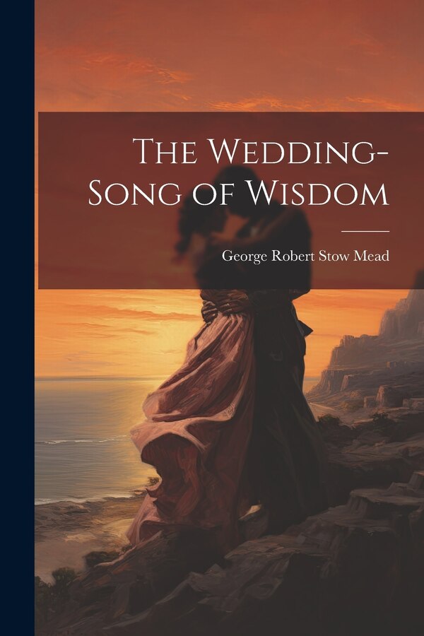 The Wedding-Song of Wisdom by George Robert Stow Mead, Paperback | Indigo Chapters