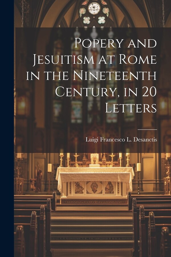 Popery and Jesuitism at Rome in the Nineteenth Century in 20 Letters by Luigi Francesco L Desanctis, Paperback | Indigo Chapters