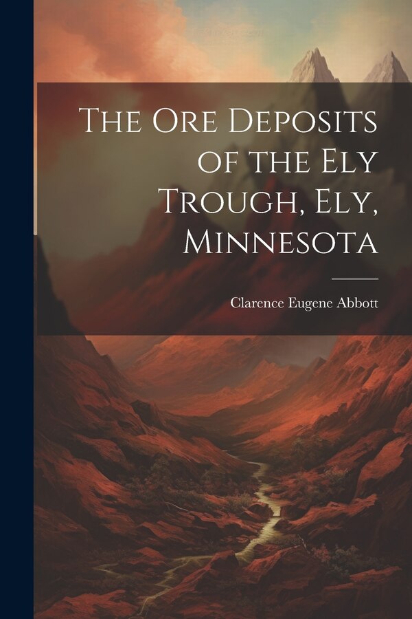 The Ore Deposits of the Ely Trough Ely Minnesota by Clarence Eugene Abbott, Paperback | Indigo Chapters