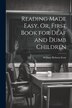 Reading Made Easy Or First Book for Deaf and Dumb Children by William Robson Scott, Paperback | Indigo Chapters