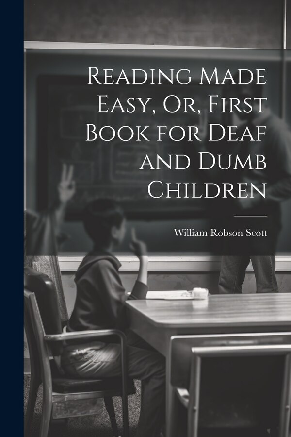 Reading Made Easy Or First Book for Deaf and Dumb Children by William Robson Scott, Paperback | Indigo Chapters