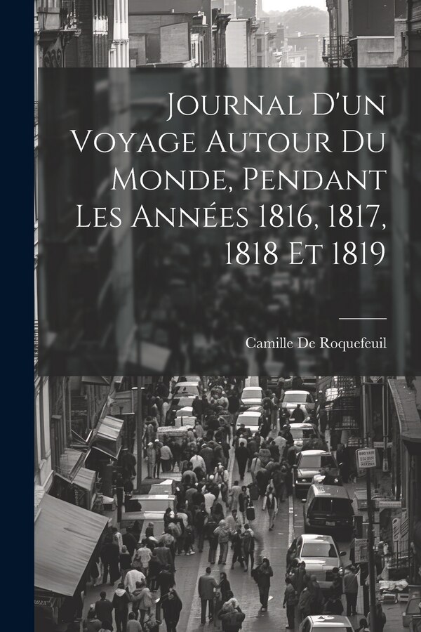 Journal D'un Voyage Autour Du Monde Pendant Les Années 1816 1817 1818 Et 1819 by Camille De Roquefeuil, Paperback | Indigo Chapters
