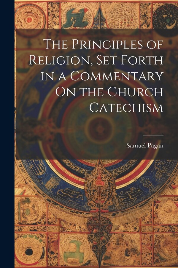 The Principles of Religion Set Forth in a Commentary On the Church Catechism by Samuel Pagan, Paperback | Indigo Chapters