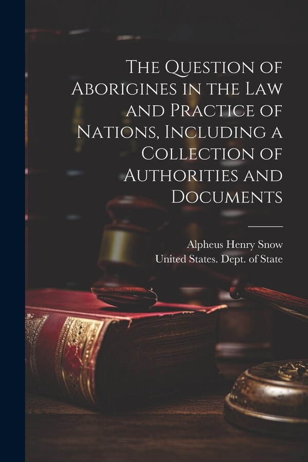 The Question of Aborigines in the Law and Practice of Nations Including a Collection of Authorities and Documents by Alpheus Henry Snow