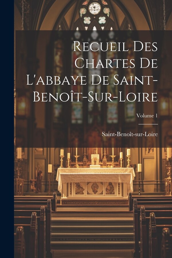 Recueil Des Chartes De L'abbaye De Saint-Benoît-Sur-Loire; Volume 1, Paperback | Indigo Chapters
