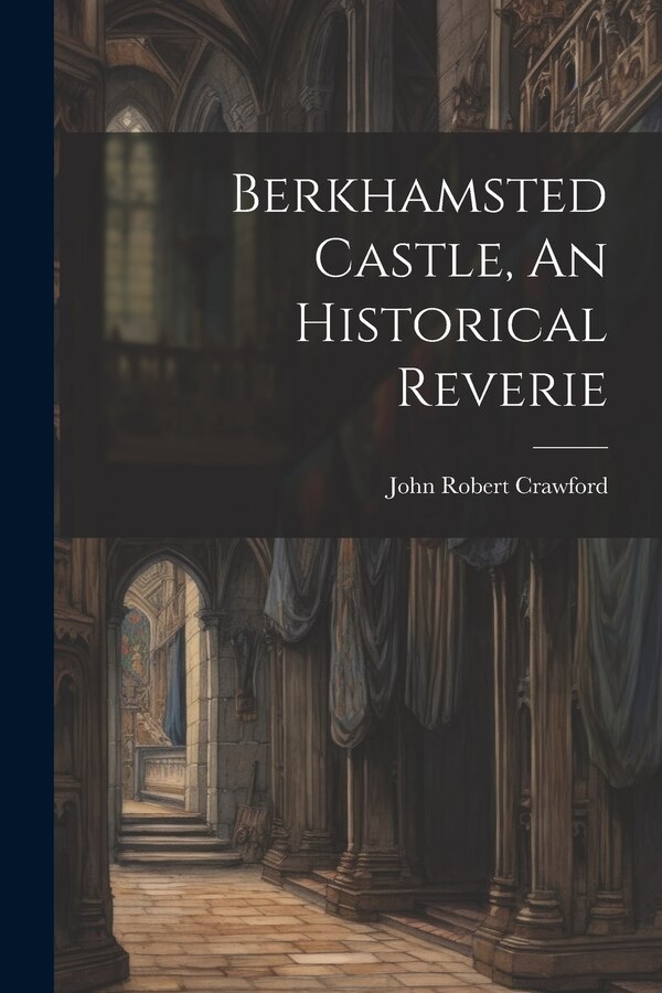Berkhamsted Castle An Historical Reverie by John Robert Crawford (M a ), Paperback | Indigo Chapters