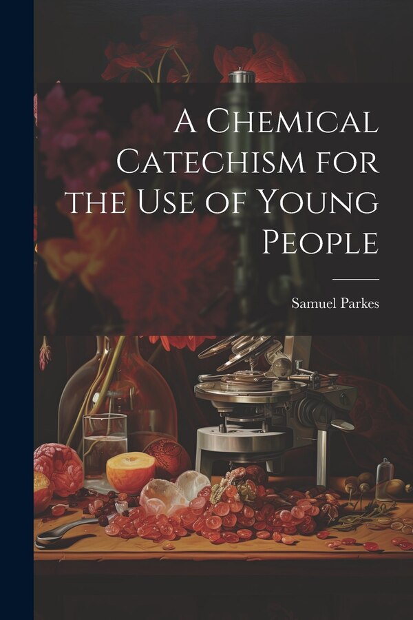 A Chemical Catechism for the Use of Young People by Samuel Parkes, Paperback | Indigo Chapters