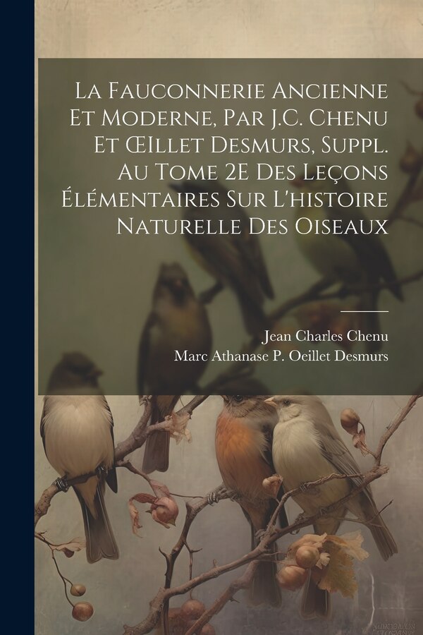 La Fauconnerie Ancienne Et Moderne Par J.C. Chenu Et OEillet Desmurs Suppl. Au Tome 2E Des Leçons Élémentaires Sur L'histoire by Jean Charles Chenu