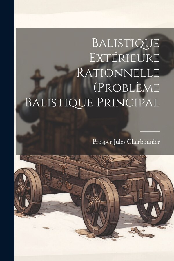 Balistique Extérieure Rationnelle (Problème Balistique Principal by Prosper Jules Charbonnier, Paperback | Indigo Chapters