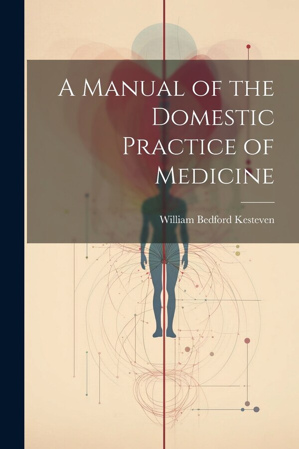 A Manual of the Domestic Practice of Medicine by William Bedford Kesteven, Paperback | Indigo Chapters