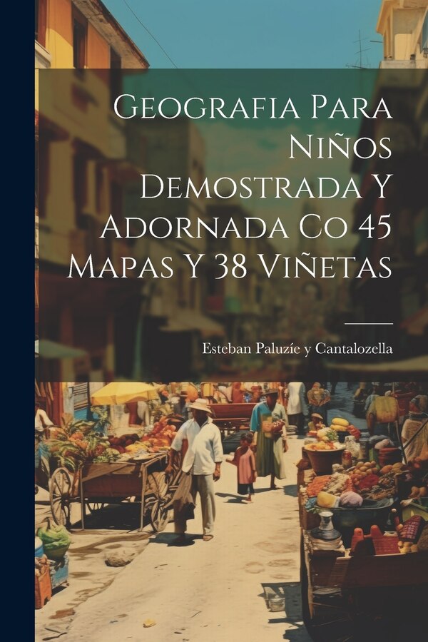 Geografia Para Niños Demostrada Y Adornada Co 45 Mapas Y 38 Viñetas by Esteban Paluzíe Y Cantalozella, Paperback | Indigo Chapters