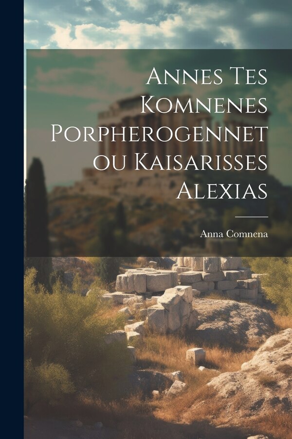 Annes Tes Komnenes Porpherogennetou Kaisarisses Alexias by Anna Comnena, Paperback | Indigo Chapters