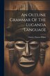 An Outline Grammar Of The Luganda Language by Charles Thomas Wilson, Paperback | Indigo Chapters