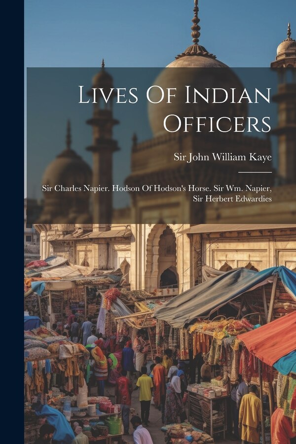 Lives Of Indian Officers by Sir John William Kaye, Paperback | Indigo Chapters