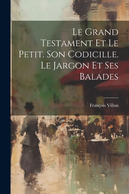 Le Grand Testament Et Le Petit. Son Codicille. Le Jargon Et Ses Balades by FRANçOIS VILLON, Paperback | Indigo Chapters