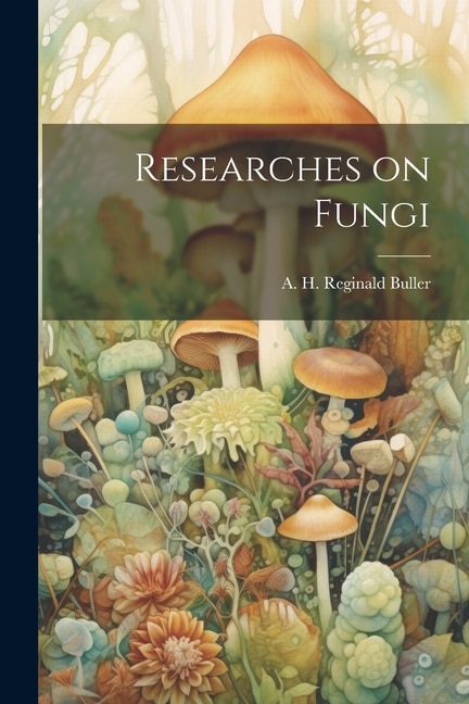 Researches on Fungi by A H Reginald (Arthur Henry Buller, Paperback | Indigo Chapters