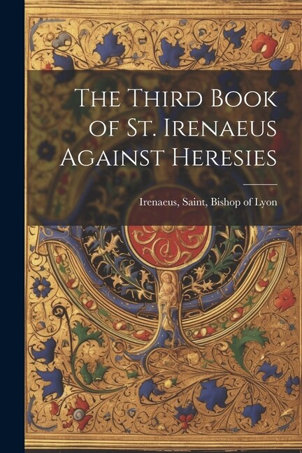 The Third Book of St. Irenaeus Against Heresies by Saint Bishop Of Lyon Irenaeus, Paperback | Indigo Chapters